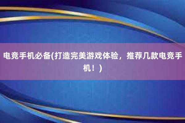 电竞手机必备(打造完美游戏体验，推荐几款电竞手机！)