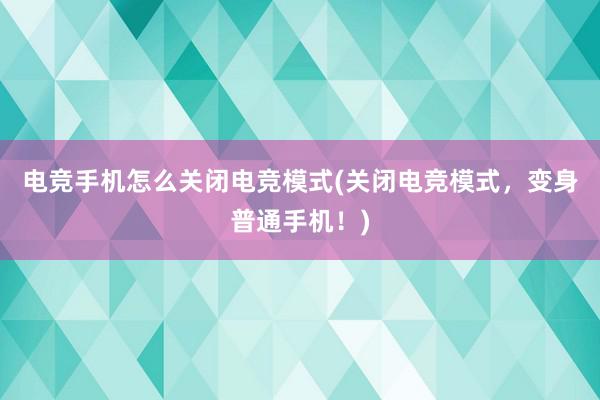 电竞手机怎么关闭电竞模式(关闭电竞模式，变身普通手机！)