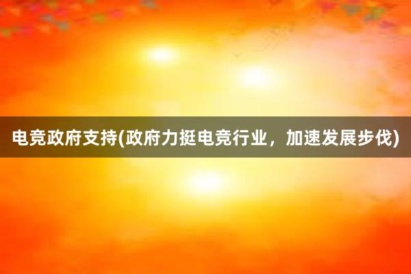 电竞政府支持(政府力挺电竞行业，加速发展步伐)