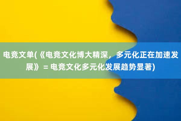 电竞文单(《电竞文化博大精深，多元化正在加速发展》 = 电竞文化多元化发展趋势显著)