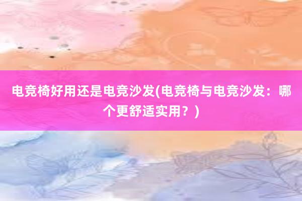 电竞椅好用还是电竞沙发(电竞椅与电竞沙发：哪个更舒适实用？)