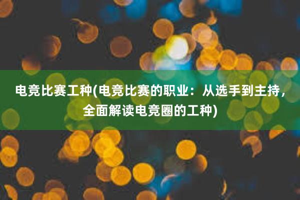 电竞比赛工种(电竞比赛的职业：从选手到主持，全面解读电竞圈的工种)