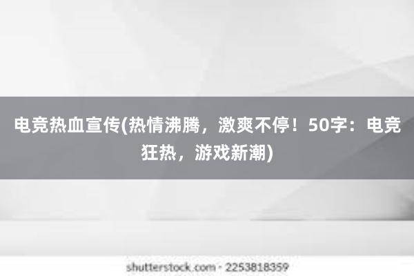 电竞热血宣传(热情沸腾，激爽不停！50字：电竞狂热，游戏新潮)