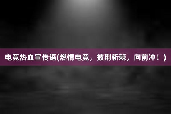 电竞热血宣传语(燃情电竞，披荆斩棘，向前冲！)