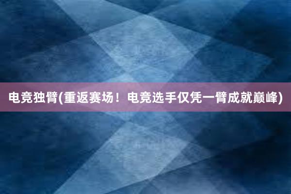 电竞独臂(重返赛场！电竞选手仅凭一臂成就巅峰)