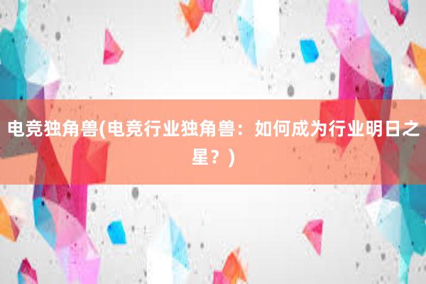 电竞独角兽(电竞行业独角兽：如何成为行业明日之星？)