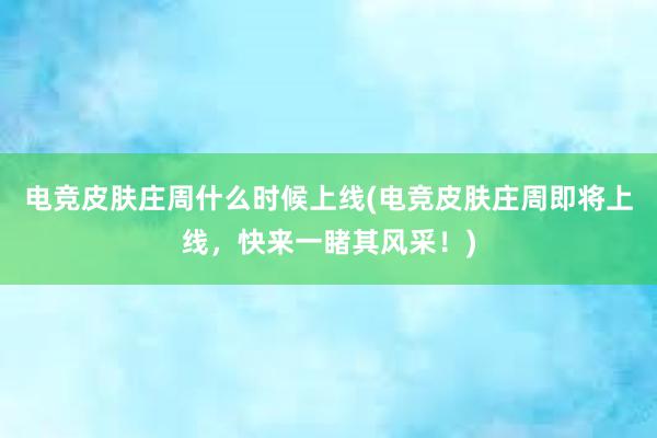 电竞皮肤庄周什么时候上线(电竞皮肤庄周即将上线，快来一睹其风采！)