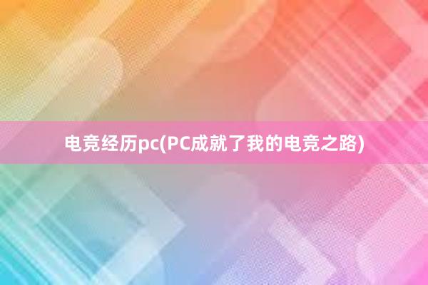 电竞经历pc(PC成就了我的电竞之路)