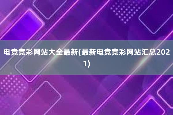 电竞竞彩网站大全最新(最新电竞竞彩网站汇总2021)