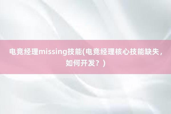 电竞经理missing技能(电竞经理核心技能缺失，如何开发？)