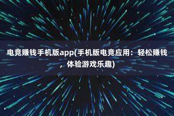 电竞赚钱手机版app(手机版电竞应用：轻松赚钱，体验游戏乐趣)