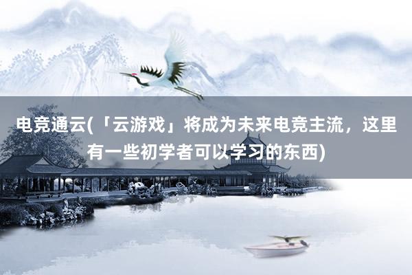 电竞通云(「云游戏」将成为未来电竞主流，这里有一些初学者可以学习的东西)