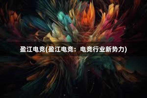 盈江电竞(盈江电竞：电竞行业新势力)