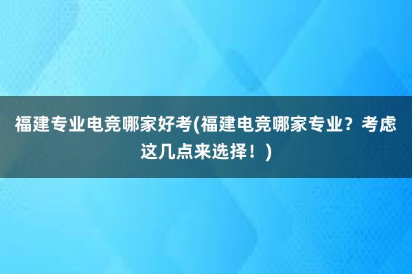 福建专业电竞哪家好考(福建电竞哪家专业？考虑这几点来选择！)