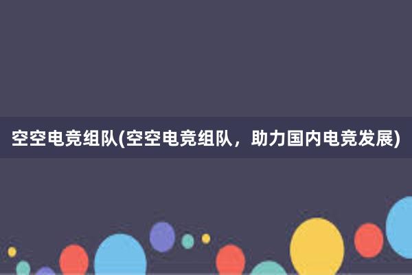 空空电竞组队(空空电竞组队，助力国内电竞发展)