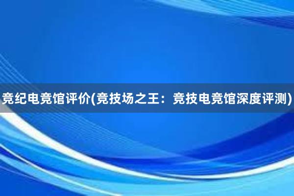 竞纪电竞馆评价(竞技场之王：竞技电竞馆深度评测)