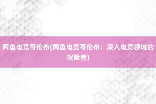 网鱼电竞哥伦布(网鱼电竞哥伦布：深入电竞领域的探险者)