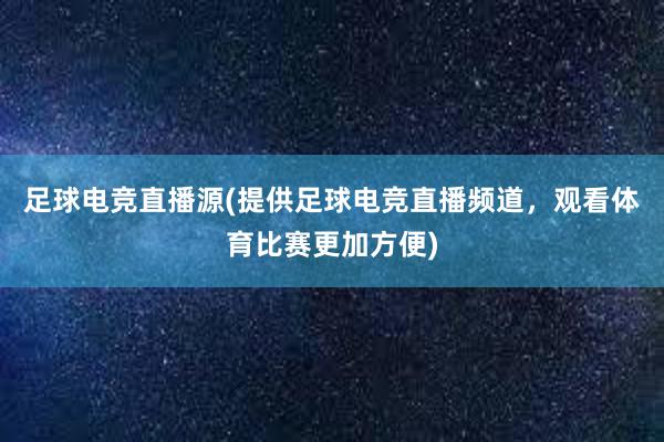 足球电竞直播源(提供足球电竞直播频道，观看体育比赛更加方便)