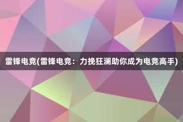 雷锋电竞(雷锋电竞：力挽狂澜助你成为电竞高手)