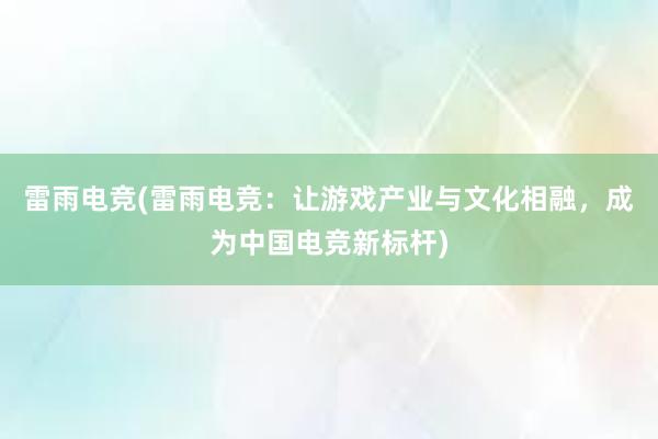 雷雨电竞(雷雨电竞：让游戏产业与文化相融，成为中国电竞新标杆)