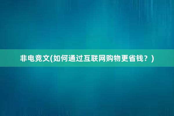 非电竞文(如何通过互联网购物更省钱？)