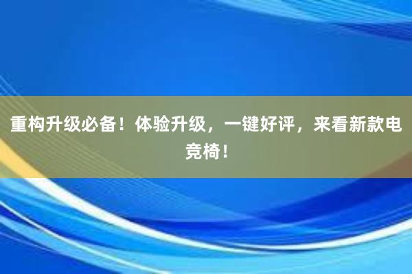 重构升级必备！体验升级，一键好评，来看新款电竞椅！