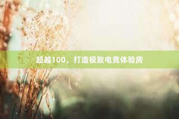 超越100，打造极致电竞体验房