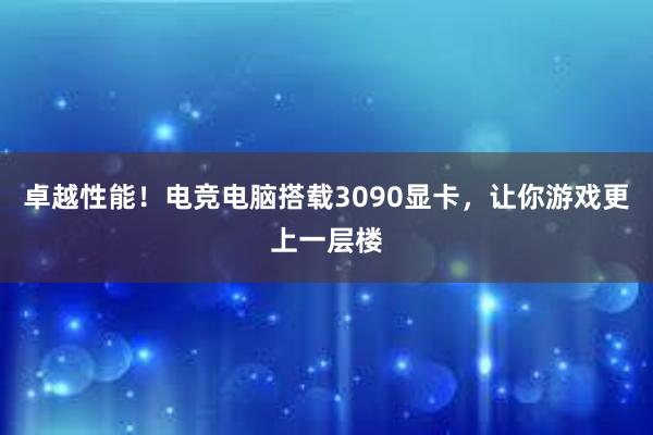 卓越性能！电竞电脑搭载3090显卡，让你游戏更上一层楼