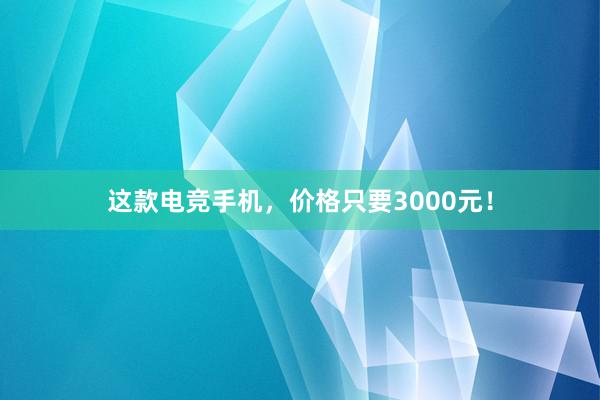 这款电竞手机，价格只要3000元！