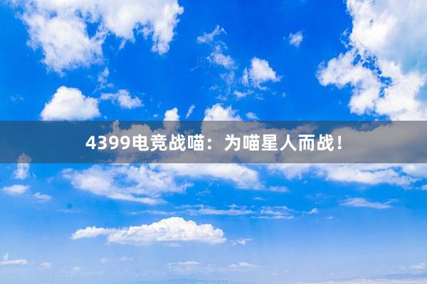 4399电竞战喵：为喵星人而战！