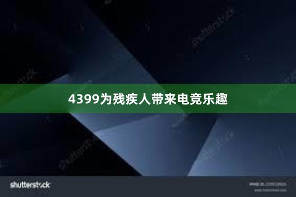 4399为残疾人带来电竞乐趣