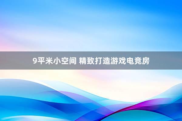 9平米小空间 精致打造游戏电竞房