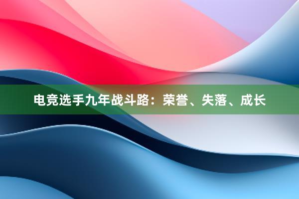 电竞选手九年战斗路：荣誉、失落、成长