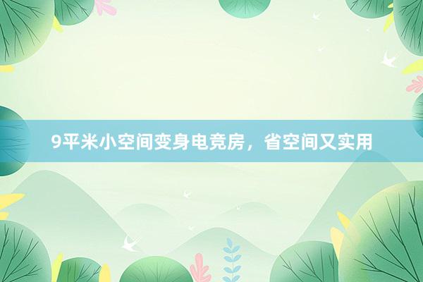 9平米小空间变身电竞房，省空间又实用