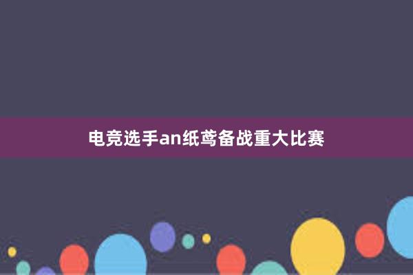 电竞选手an纸鸢备战重大比赛