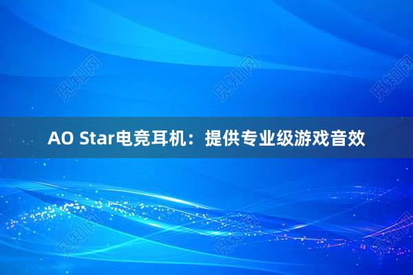 AO Star电竞耳机：提供专业级游戏音效