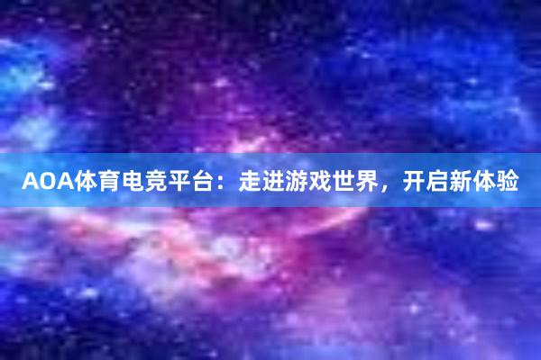 AOA体育电竞平台：走进游戏世界，开启新体验