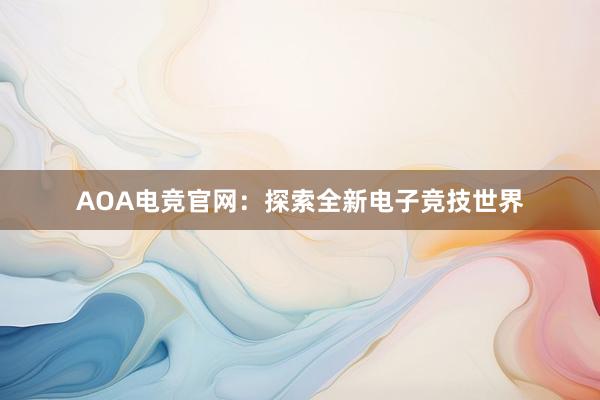 AOA电竞官网：探索全新电子竞技世界