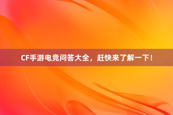 CF手游电竞问答大全，赶快来了解一下！