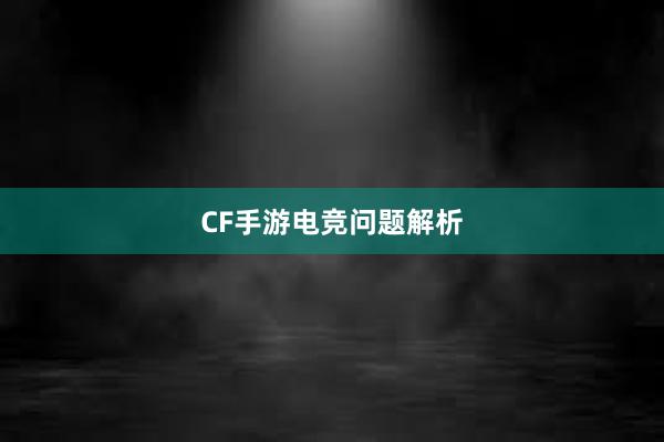 CF手游电竞问题解析