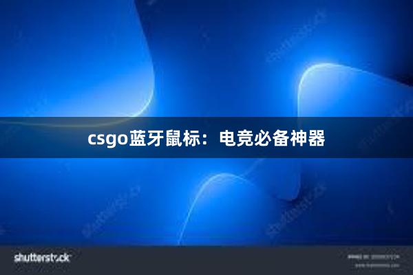 csgo蓝牙鼠标：电竞必备神器