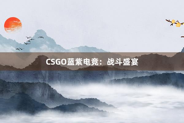 CSGO蓝紫电竞：战斗盛宴