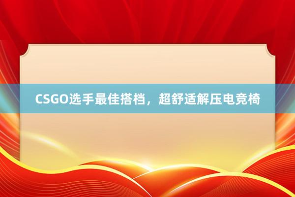 CSGO选手最佳搭档，超舒适解压电竞椅