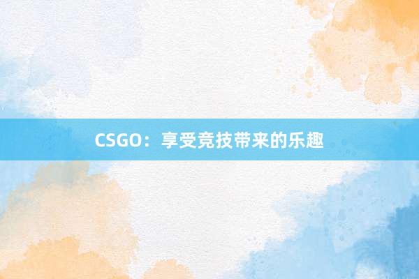 CSGO：享受竞技带来的乐趣