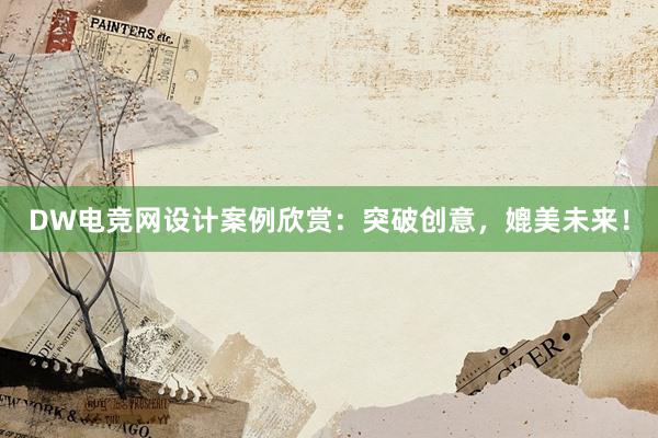 DW电竞网设计案例欣赏：突破创意，媲美未来！