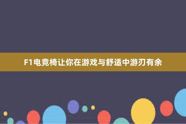 F1电竞椅让你在游戏与舒适中游刃有余