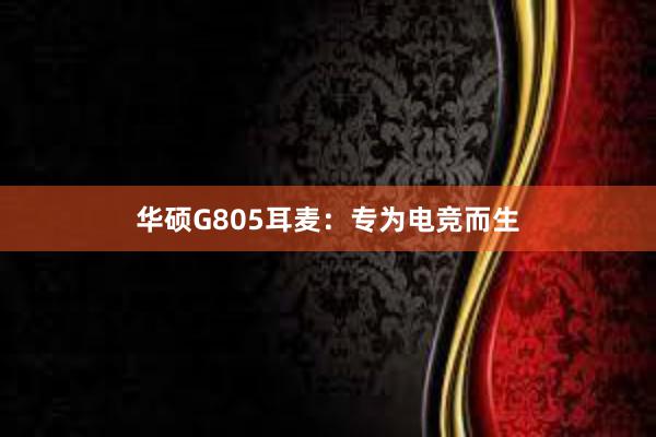 华硕G805耳麦：专为电竞而生