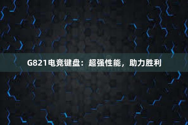 G821电竞键盘：超强性能，助力胜利