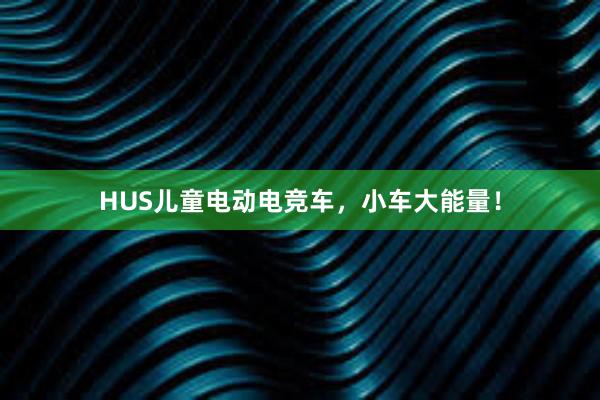 HUS儿童电动电竞车，小车大能量！