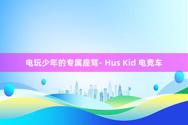 电玩少年的专属座驾- Hus Kid 电竞车